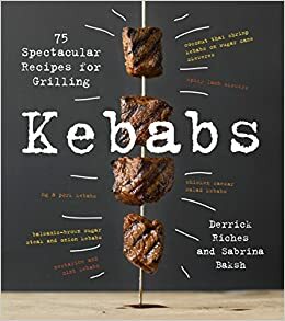 Kebabs: 75 Recipes for Grilling by Derrick Riches