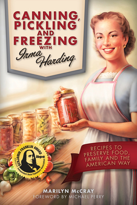 Canning, Pickling, and Freezing with Irma Harding: Recipes to Preserve Food, Family and the American Way by Marilyn McCray