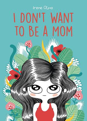 I Don't Want to Be a Mom by Irene Olmo