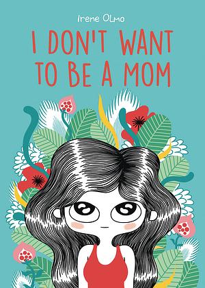 I Don't Want to Be a Mom by Irene Olmo