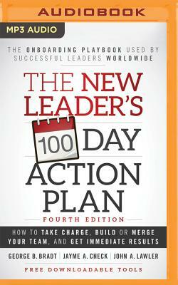 The New Leader's 100-Day Action Plan: Fourth Edition: How to Take Charge, Build or Merge Your Team, and Get Immediate Results by John A. Lawler, Jayme A. Check, George B. Bradt