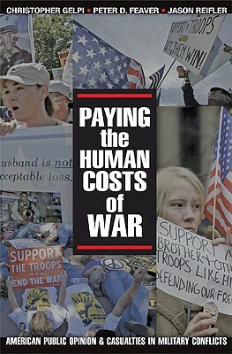 Paying the Human Costs of War: American Public Opinion and Casualties in Military Conflicts by Peter D. Feaver, Christopher Gelpi, Jason Reifler