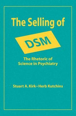 The Selling of DSM: The Rhetoric of Science in Psychiatry by Stuart A. Kirk