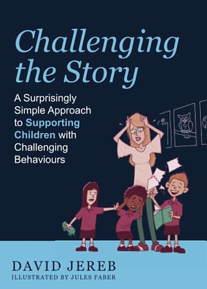 Challenging the Story: A Surprisingly Simple Approach to Supporting Children with Challenging Behaviours by David Jereb