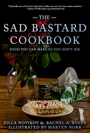 The Sad Bastard Cookbook: Food You Can Make So You Don't Die by Zilla Novikov, Rachel A. Rosen