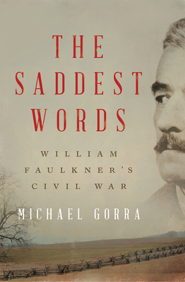 The Saddest Words: William Faulkner's Civil War by Michael Gorra