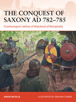 The Conquest of Saxony AD 782–785: Charlemagne's defeat of Widukind of Westphalia by Graham Turner, David Nicolle