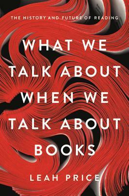 What We Talk about When We Talk about Books: The History and Future of Reading by Leah Price