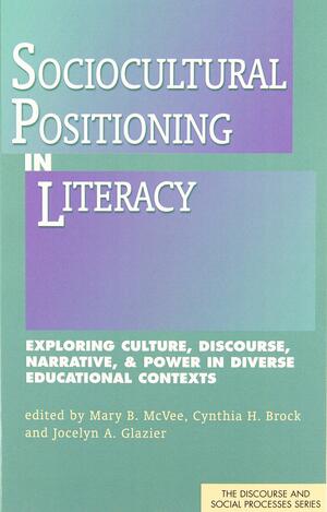 Sociocultural Positioning in Literacy: Exploring Culture, Discourse, Narrative, &amp; Power in Diverse Educational Contexts by Jocelyn A. Glazier, Mary B. McVee, Cynthia H. Brock