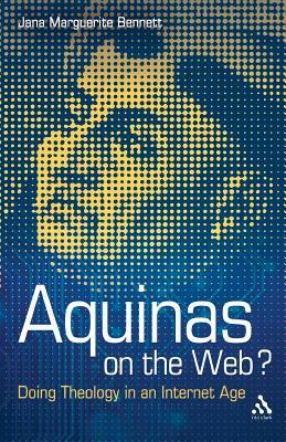 Aquinas on the Web?: Doing Theology in an Internet Age by Jana Marguerite Bennett