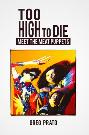 Too High to Die: Meet the Meat Puppets by Greg Prato