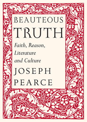 Beauteous Truth: Faith, Reason, LiteratureCulture by Joseph Pearce, Raymond Leo Burke