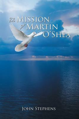 The Mission of Martin O'Shea by John Stephens
