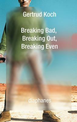 Breaking Bad, Breaking Out, Breaking Even by Gertrud Koch