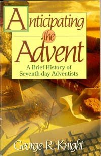 Anticipating the Advent: A Brief History of Seventh-day Adventists by George R. Knight