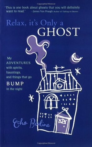 Relax, It's Only a Ghost: My Adventures with Spirits, Hauntings and Things That Go Bump in the Night by Echo Bodine