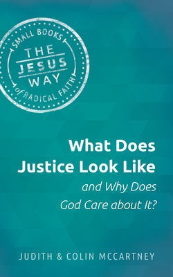 What Does Justice Look Like and Why Does God Care about It? by Colin McCartney, Judith McCartney