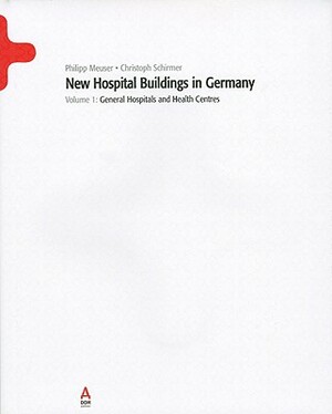 New Hospital Buildings in Germany, Volume 1: General Hospitals and Health Centres by Christoph Schirmer, Philipp Meuser