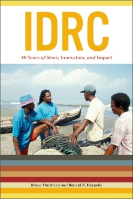 IDRC: 40 Years of Ideas, Innovation, and Impact by Bruce Muirhead, Ronald N. Harpelle