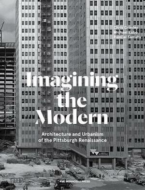 Imagining the Modern: Architecture and Urbanism of the Pittsburgh Renaissance by Chris Grimley, Rami El Samahy, Michael Kubo