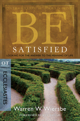 Be Satisfied: Looking for the Answer to the Meaning of Life: OT Commentary: Ecclesiastes by Warren W. Wiersbe