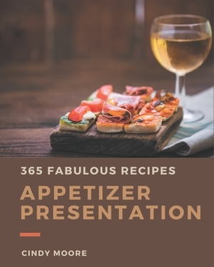 365 Fabulous Appetizer Presentation Recipes: The Best-ever of Appetizer Presentation Cookbook by Cindy Moore