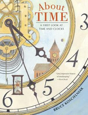 About Time: A First Look at Time and Clocks by Bruce Koscielniak