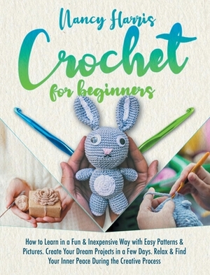 Crochet for beginners: How to Learn in a Fun & Inexpensive Way with Easy Patterns & Pictures. Create Your Dream Projects in a Few Days. Relax by Nancy Harris