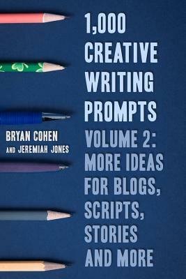 1,000 Creative Writing Prompts, Volume 2: More Ideas for Blogs, Scripts, Stories and More by Bryan Cohen, Jeremiah Jones