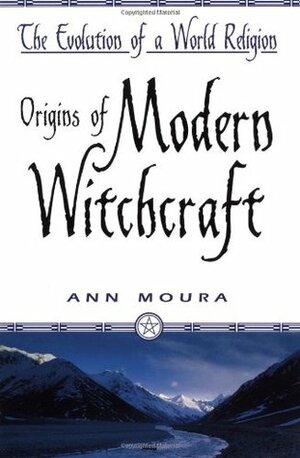 Origins of Modern Witchcraft: The Evolution of a World Religion by Ann Moura