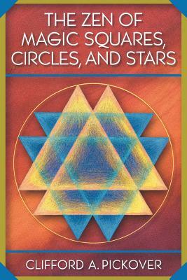 The Zen of Magic Squares, Circles, and Stars: An Exhibition of Surprising Structures Across Dimensions by Clifford a. Pickover