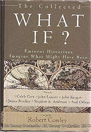 The Collected What If?: Eminent Historians Imagining what Might Have Been by Robert Cowley