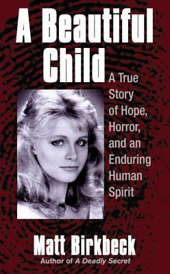 A Beautiful Child: A True Story of Hope, Horror, and an Enduring Human Spirit by Matt Birkbeck