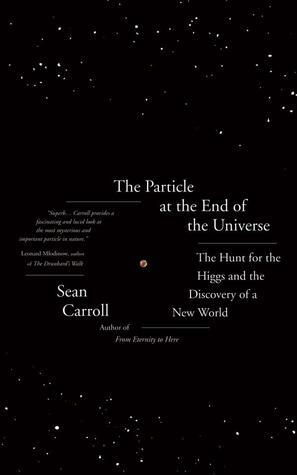 The Particle at the End of the Universe: The Hunt for the Higgs Boson and the Discovery of a New World by Sean Carroll