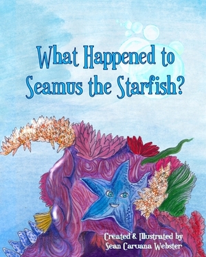 What Happened to Seamus the Starfish? by Sean Caruana Webster