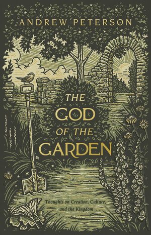 The God of the Garden: Thoughts on Creation, Culture, and the Kingdom by Andrew Peterson