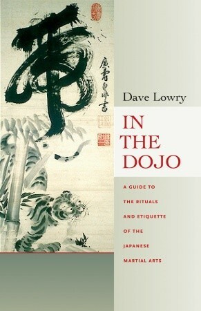 In the Dojo: A Guide to the Rituals and Etiquette of the Japanese Martial Arts by Dave Lowry