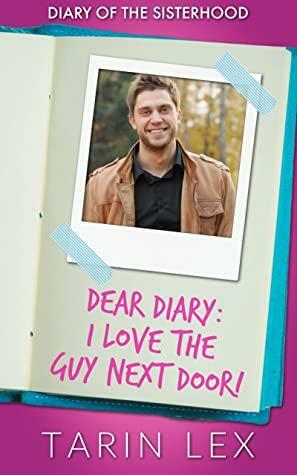 Dear Diary: I Love the Guy Next Door! (Diary of the Sisterhood, #2) by Tarin Lex