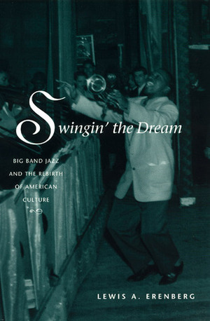 Swingin' the Dream: Big Band Jazz and the Rebirth of American Culture by Lewis A. Erenberg