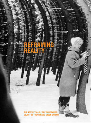 Reframing Reality: The Aesthetics of the Surrealist Object in French and Czech Cinema by Alison Frank