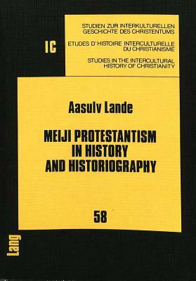 Meiji Protestantism in History and Historiography: A Comparative Study of Japanese and Western Interpretation of Early Protestantism in Japan by Aasulv Lande