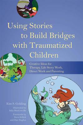 Using Stories to Build Bridges with Traumatized Children: Creative Ideas for Therapy, Life Story Work, Direct Work and Parenting by Kim Golding, Kim S. Golding