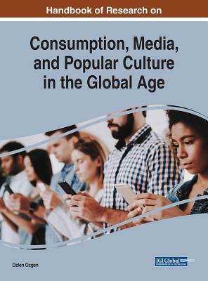 Handbook of Research on Consumption, Media, and Popular Culture in the Global Age by 