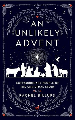 An Unlikely Advent: Extraordinary People of the Christmas Story by Rachel Billups