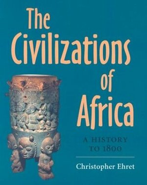 The Civilizations of Africa: A History to 1800 by Christopher Ehret