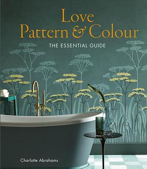 Love Pattern and Colour: The essential guide by Charlotte Abrahams, Charlotte Abrahams