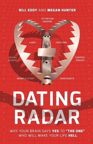 Dating Radar: Why Your Brain Says Yes to The One Who Will Make Your Life Hell by Bill Eddy, Megan Hunter