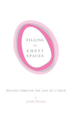 Filling the Empty Spaces: Healing Through the Loss of a Child by Jennifer Hartman