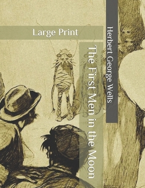 The First Men in the Moon: Large Print by H.G. Wells