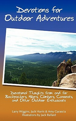 Devotions For Outdoor Adventures: Devotional Thoughts From And For Backpackers, Climbers, Canoeists And Other Outdoor Enthusiasts by Amy Garascia, Larry Wiggins, Jack Harris